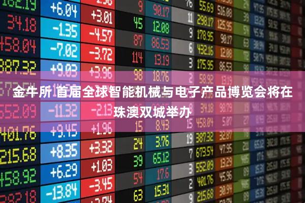 金牛所 首届全球智能机械与电子产品博览会将在珠澳双城举办