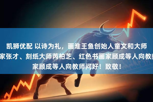 凯狮优配 以诗为礼，画淮王鱼创始人童文和大师、飞行员书法家张才、刻纸大师芮柏芝、红色书画家顾成等人向教师问好！致敬！