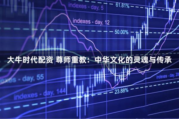 大牛时代配资 尊师重教：中华文化的灵魂与传承