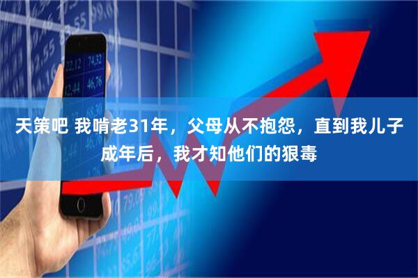 天策吧 我啃老31年，父母从不抱怨，直到我儿子成年后，我才知他们的狠毒