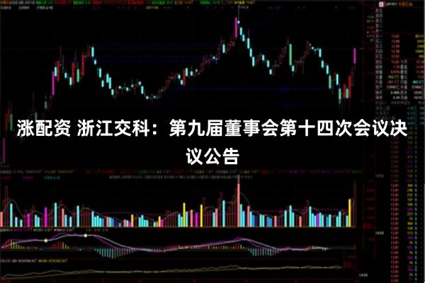 涨配资 浙江交科：第九届董事会第十四次会议决议公告